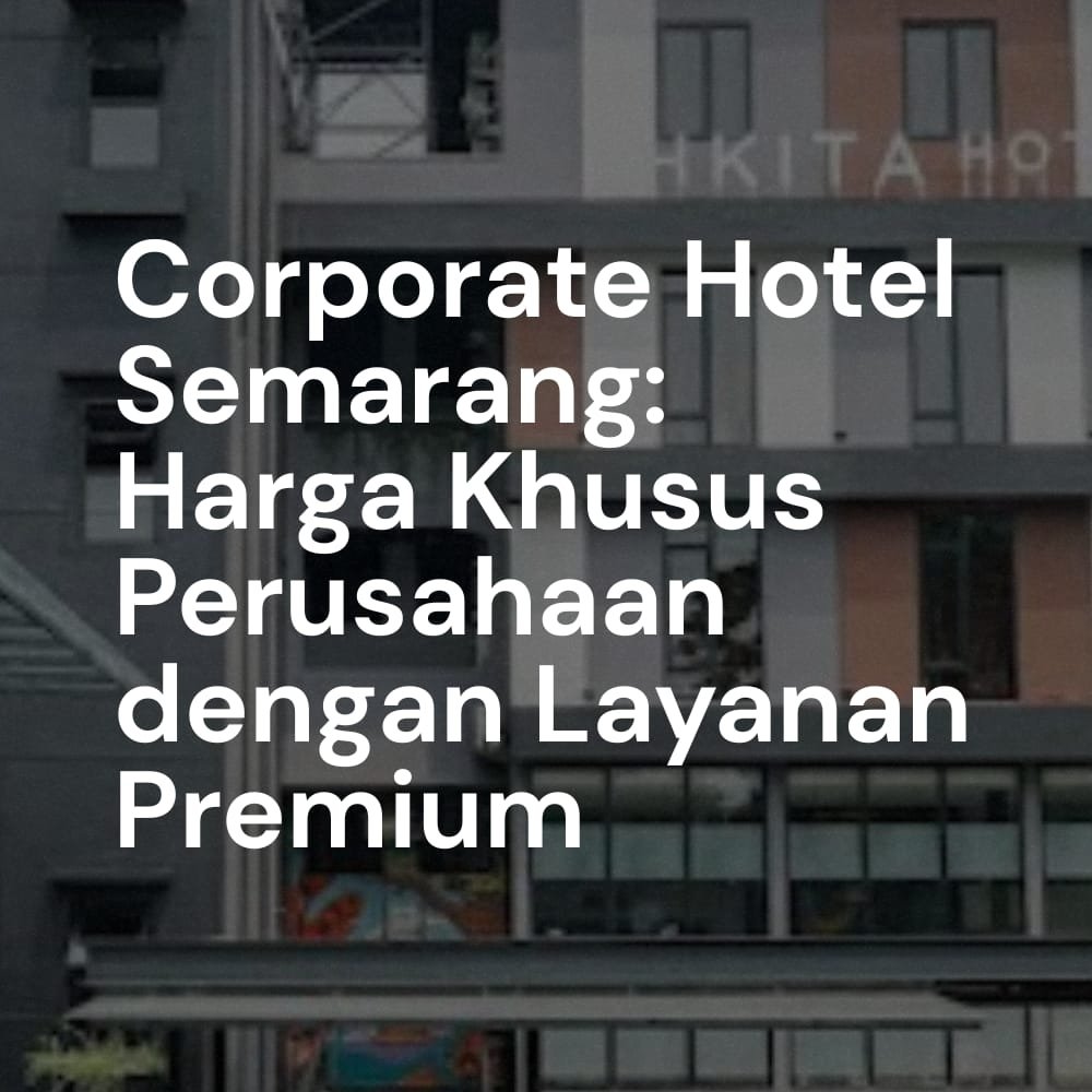 Corporate Hotel Semarang: Harga Khusus Perusahaan dengan Layanan Premium